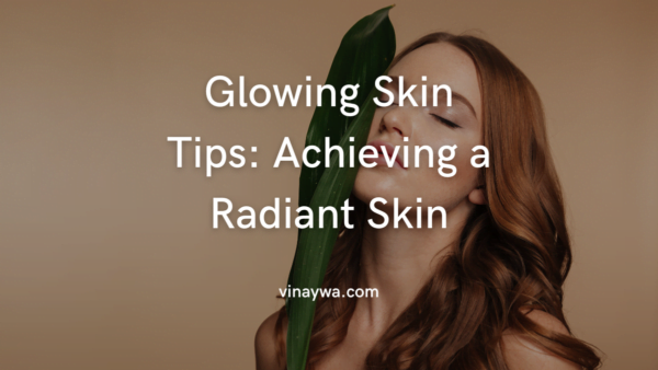 10 Glowing Skin Tips: Secrets To Achieving A Radiant Skin